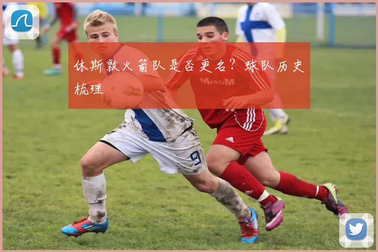 休斯敦火箭队是否更名？球队历史梳理