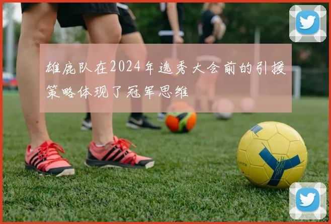 雄鹿队在2024年选秀大会前的引援策略体现了冠军思维