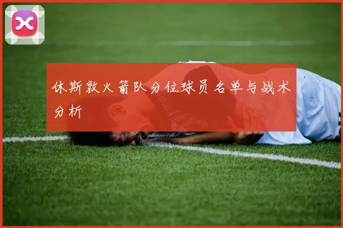 休斯敦火箭队分位球员名单与战术分析