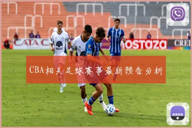 CBA相关足球赛事最新预告分析