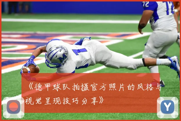 《德甲球队拍摄官方照片的风格与视觉呈现技巧分享》