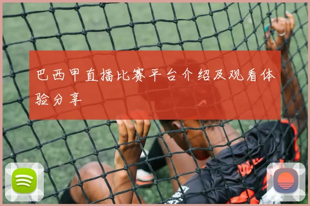 巴西甲直播比赛平台介绍及观看体验分享