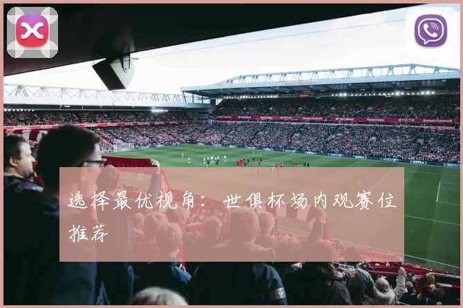 选择最优视角：世俱杯场内观赛位推荐