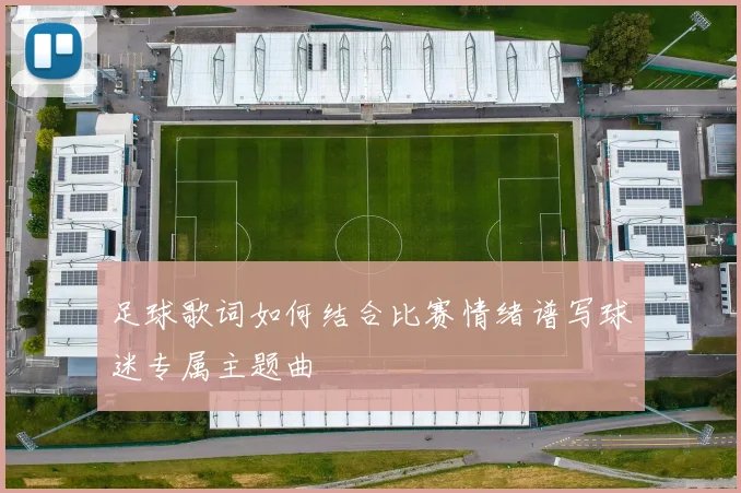 足球歌词如何结合比赛情绪谱写球迷专属主题曲