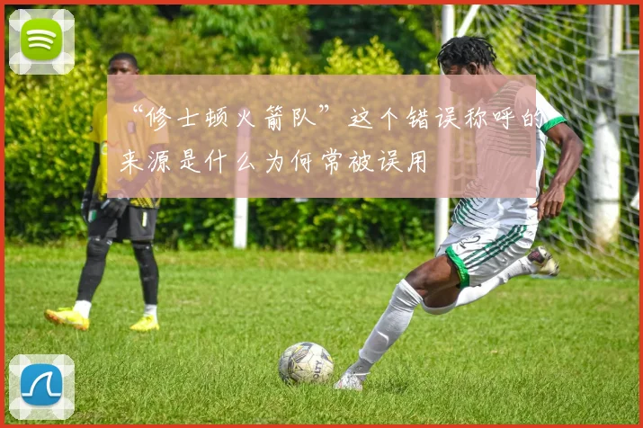 “修士顿火箭队”这个错误称呼的来源是什么为何常被误用