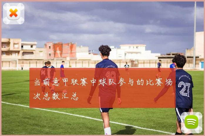 当前意甲联赛中球队参与的比赛场次总数汇总